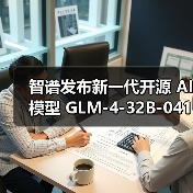 新一代GLM-4-32B模型多场景表现优异 本地部署灵活
