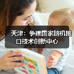 天津：争建国家脑机接口技术创新中心（图3）