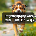 广东发布中小学 AI教育方案:原则上 1-4 年级每学年不少于 6 课时(图3) 广东发布中小学 AI教育方案:原则上 1-4 年级每学年不少于 6 课时(图3)