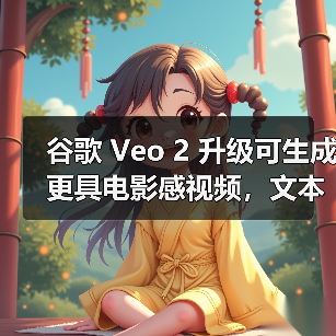 谷歌 Veo 2 升级可生成更具电影感视频，文本、音频 AI 同步升级