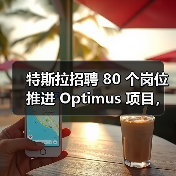 特斯拉招聘 80 个岗位推进 Optimus 项目,今年欲生产 5000 台人形机器人(图3) 特斯拉招聘 80 个岗位推进 Optimus 项目,今年欲生产 5000 台人形机器人(图3)