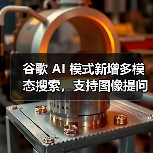 谷歌 AI 模式新增多模态搜索，支持图像提问功能