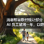 消息称谷歌付钱让部分 AI 员工赋闲一年,以防其投奔竞争对手(图2) 消息称谷歌付钱让部分 AI 员工赋闲一年,以防其投奔竞争对手(图2)