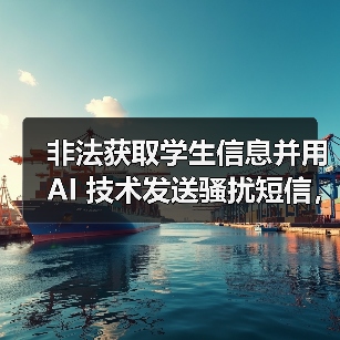 非法获取学生信息并用 AI 技术发送骚扰短信，在校大学生被抓