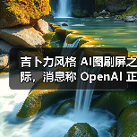 吉卜力风格 AI图刷屏之际,消息称 OpenAI 正测试 GPT-4o 生图模型水印(图2) 吉卜力风格 AI图刷屏之际,消息称 OpenAI 正测试 GPT-4o 生图模型水印(图2)