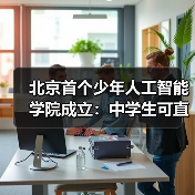 北京首个少年人工智能学院成立：中学生可直接参与国家级前沿科研项目（图4）