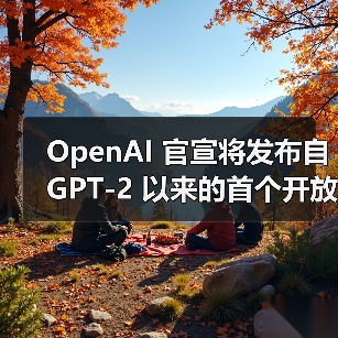 OpenAI 官宣将发布自 GPT-2 以来的首个开放权重语言模型,并具有推理功能(图4) OpenAI 官宣将发布自 GPT-2 以来的首个开放权重语言模型,并具有推理功能(图4)