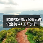 软银拟豪掷万亿美元建设全美 AI 工厂集群,机器人将成制造业主力(图3) 软银拟豪掷万亿美元建设全美 AI 工厂集群,机器人将成制造业主力(图3)