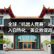 全球“机器人竞赛”进入白热化，美企敦促政府设立联邦机构扶持行业