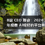 B站 CEO 陈睿:2024 年观看 AI视频的平台用户超八成是 95 后(图1) B站 CEO 陈睿:2024 年观看 AI视频的平台用户超八成是 95 后(图1)