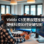 Vidda C5无界双冠加冕硬核科技如何突破投影天花板？（图1）