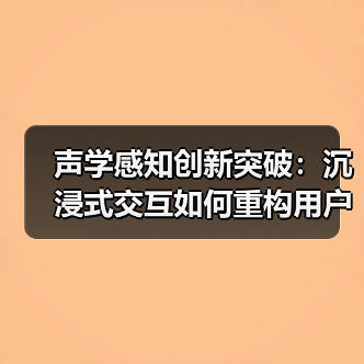 声学感知创新突破：沉浸式交互如何重构用户体验？（图2）