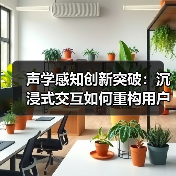 声学感知创新突破：沉浸式交互如何重构用户体验？（图4）