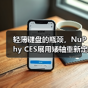 轻薄键盘的瓶颈，NuPhy CES展用矮轴重新定义体验（图1）