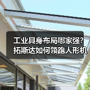 工业具身布局哪家强?拓斯达如何领跑人形机器人赛道(图3) 工业具身布局哪家强?拓斯达如何领跑人形机器人赛道(图3)