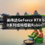 英伟达GeForce RTX 60系列或将搭载Rubin GR20x架构，发布时间临近（图2）