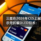 三星在2026年CES上展示无折痕OLED技术：采用屏下摄像头或将率先应用于折叠屏iPhone