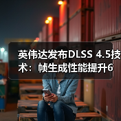 英伟达发布DLSS 4.5技术:帧生成性能提升6倍(图2) 英伟达发布DLSS 4.5技术:帧生成性能提升6倍(图2)
