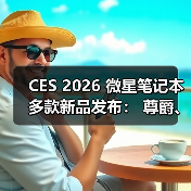CES 2026 微星笔记本多款新品发布： 尊爵、泰坦、绝影、神影等系列均采用全新设计