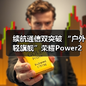 续航通信双突破 “户外轻旗舰”荣耀Power2发布
