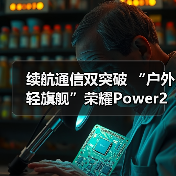 续航通信双突破 “户外轻旗舰”荣耀Power2发布(图2) 续航通信双突破 “户外轻旗舰”荣耀Power2发布(图2)
