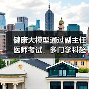 医疗AI大模型通过国家副主任医师考试，性能突破新高度
