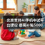 北京支持AI手机中试平台建设 最高补贴5000万(图3) 北京支持AI手机中试平台建设 最高补贴5000万(图3)