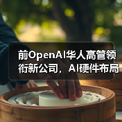 前OpenAI华人高管领衔新公司,AI硬件布局引关注(图2) 前OpenAI华人高管领衔新公司,AI硬件布局引关注(图2)