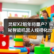 灵犀X2明年将量产？揭秘智能机器人规模化出货计划