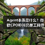 Agent本质是什么？微软CPO称其仍是工具但未来将自主执行任务