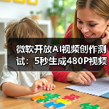 微软开放AI视频创作测试：5秒生成480P视频体验如何？