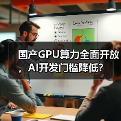 国产GPU算力全面开放，AI开发门槛降低？（图3）