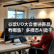 谷歌I/O大会重磅新品有哪些?多模态AI助手与XR眼镜引领未来(图2) 谷歌I/O大会重磅新品有哪些?多模态AI助手与XR眼镜引领未来(图2)