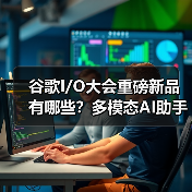 谷歌I/O大会重磅新品有哪些？多模态AI助手与XR眼镜引领未来