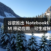 谷歌推出 NotebookLM 移动应用，可生成智能总结、音频播客（图4）