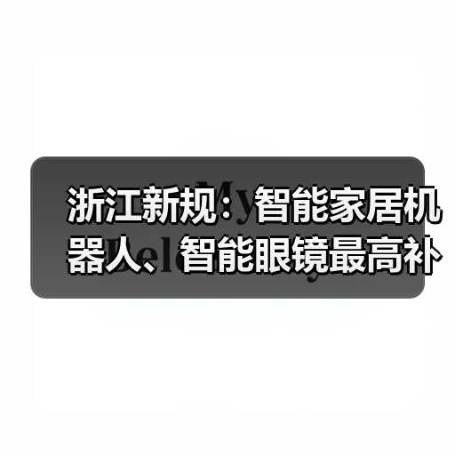 浙江新规：智能家居机器人、智能眼镜最高补贴2000元（图4）
