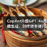 Copilot升级GPT-4o图像生成，创作效率提升秘诀？
