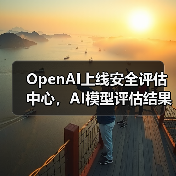 OpenAI上线安全评估中心,AI模型评估结果公开提升透明度如何?(图4) OpenAI上线安全评估中心,AI模型评估结果公开提升透明度如何?(图4)