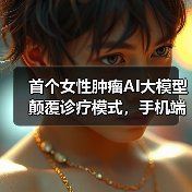 首个女性肿瘤AI大模型颠覆诊疗模式,手机端免费使用引关注(图1) 首个女性肿瘤AI大模型颠覆诊疗模式,手机端免费使用引关注(图1)