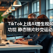 TikTok上线AI图生视频功能 静态照片秒变运动感氛围感创意内容(图3) TikTok上线AI图生视频功能 静态照片秒变运动感氛围感创意内容(图3)