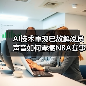 AI还原传奇解说员声音 NBA赛事转播将重现经典开场