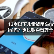 13岁以下儿童能用Gemini吗？家长账户管理全解析
