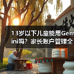 13岁以下儿童能用Gemini吗?家长账户管理全解析(图2) 13岁以下儿童能用Gemini吗?家长账户管理全解析(图2)