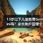 13岁以下儿童能用Gemini吗?家长账户管理全解析(图4) 13岁以下儿童能用Gemini吗?家长账户管理全解析(图4)