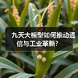 九天大模型如何推动通信与工业革新?(图3) 九天大模型如何推动通信与工业革新?(图3)