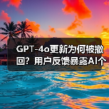 GPT-4o更新为何被撤回？用户反馈暴露AI个性问题