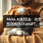 Meta AI新玩法:社交互动挑战ChatGPT,用户如何体验?(图2) Meta AI新玩法:社交互动挑战ChatGPT,用户如何体验?(图2)