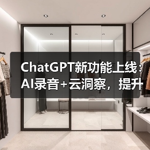 ChatGPT新功能上线：AI录音+云洞察，提升团队协作效率