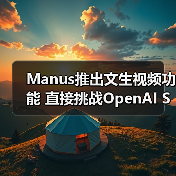 AI文生视频功能来袭，Manus与OpenAI谁更胜一筹？