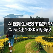 AI视频生成效率提升65% 5秒出1080p视频仅需1分钟